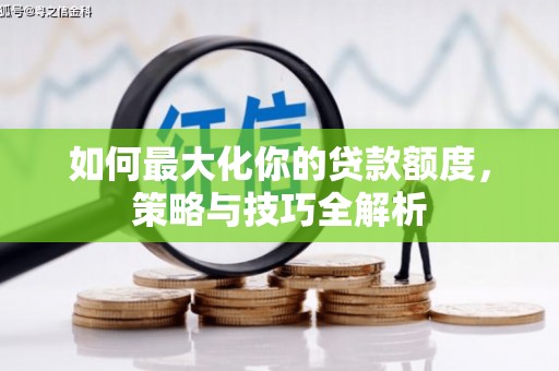 平武如何最大化你的贷款额度，策略与技巧全解析