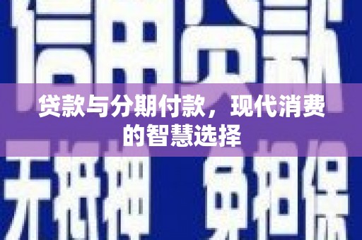 平武贷款与分期付款，现代消费的智慧选择