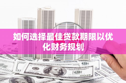 平武如何选择最佳贷款期限以优化财务规划