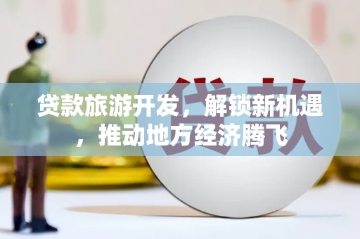 平武贷款旅游开发，解锁新机遇，推动地方经济腾飞