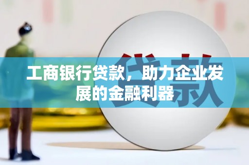 平武工商银行贷款，助力企业发展的金融利器