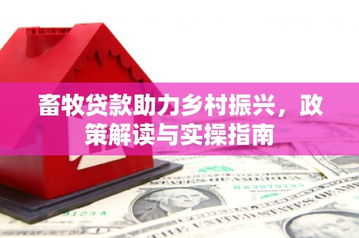 平武畜牧贷款助力乡村振兴，政策解读与实操指南