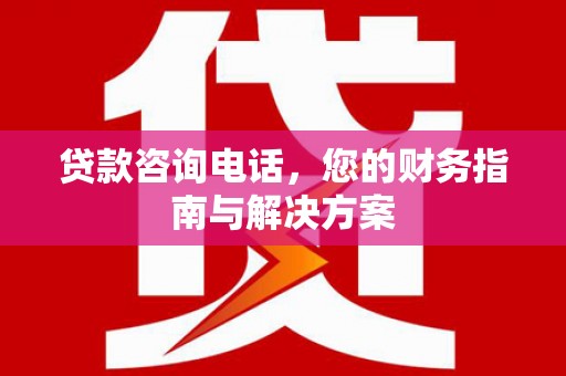 平武贷款咨询电话，您的财务指南与解决方案