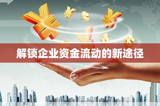 平武解锁企业资金流动的新途径