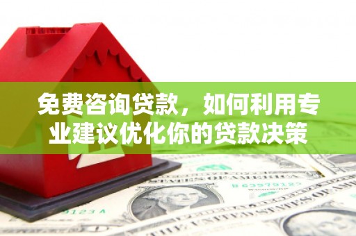 平武免费咨询贷款，如何利用专业建议优化你的贷款决策