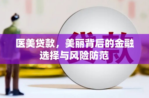 平武医美贷款，美丽背后的金融选择与风险防范