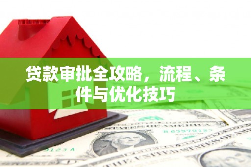 平武贷款审批全攻略，流程、条件与优化技巧